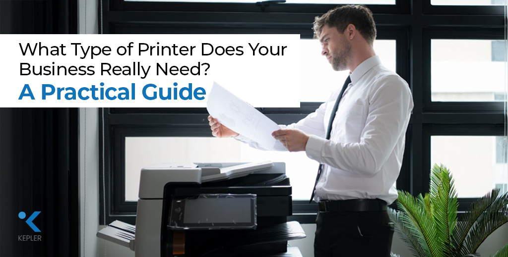 What Type of Printer Does Your Business Really Need? A Practical Guide